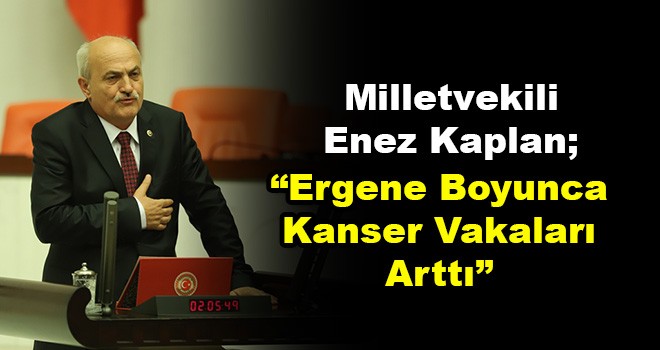 Milletvekili Enez Kaplan: Ergene Havzası’nda Artık Canlı Türü Yaşamıyor