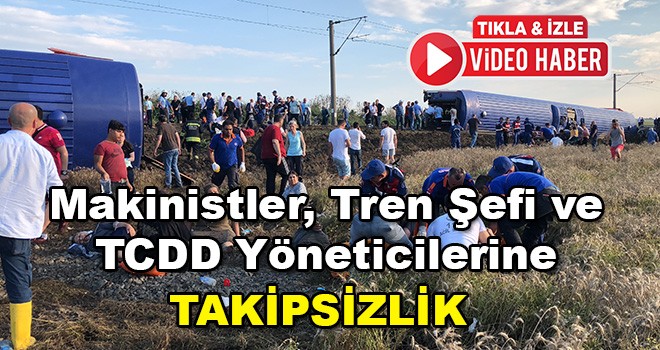 Çorlu tren kazasında makinistler, tren şefi ve TCDD yöneticilerine takipsizlik