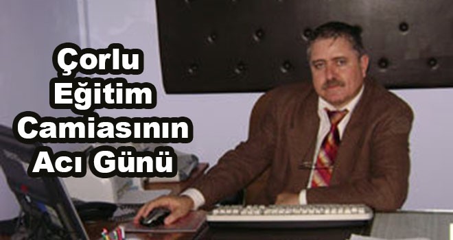 Çorlu eğitim camiasının acı günü