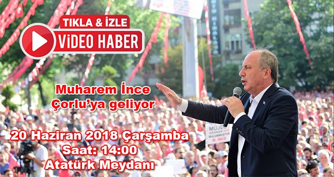 Muharrem İnce Çorlu’ya geliyor