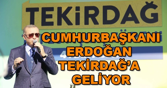 Cumhurbaşkanı Erdoğan Tekirdağ’a geliyor