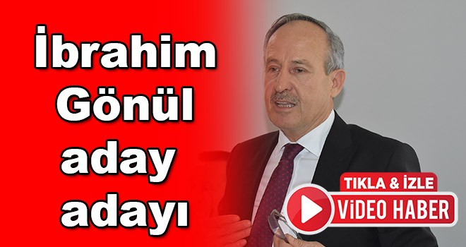 İbrahim Gönül aday adaylığını açıkladı