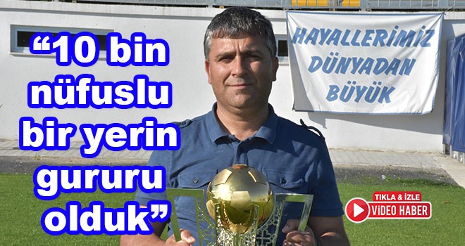 Özgür Sağlam, “10 bin nüfuslu bir yerin gururu olduk”