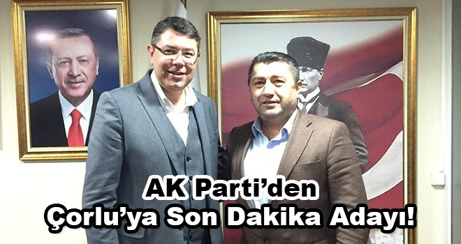 AK Parti’de bir son dakika adayı da Çorlu’ya