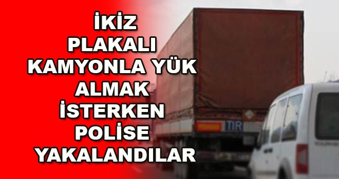 İkiz plaka ile yük almak isterken polise yakalandılar