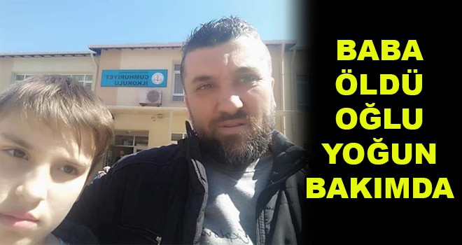 Baba Öldü Oğlu Yoğun Bakımda