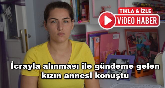 Polis ekiplerince icra ile alınması sonucu gündeme gelen kızın annesi konuştu