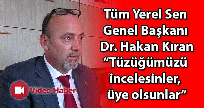 Tüm Yerel Sen Genel Başkanı Dr. Hakan Kıran, “Tüzüğümüzü incelesinler, üye olsunlar”