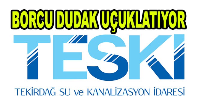 TESKİ’nin Borcu Dudak Uçuklatıyor