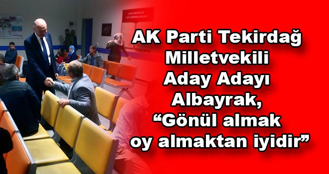 AK Parti Tekirdağ Milletvekili Aday Adayı Albayrak, “Gönül almak oy almaktan iyidir”