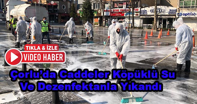 Çorlu’da Caddeler Köpüklü Su Ve Dezenfektanla Yıkandı  