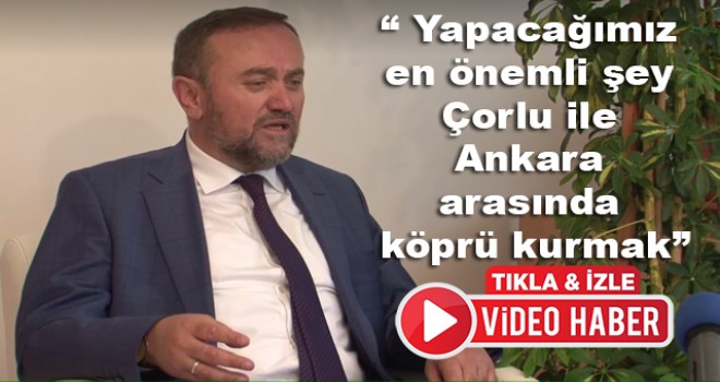 "Yapacağımız en önemli şey Çorlu İle Ankara arasında köprü kurmak”