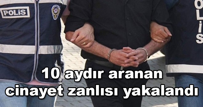 10 aydır aranan cinayet zanlısı yakalandı