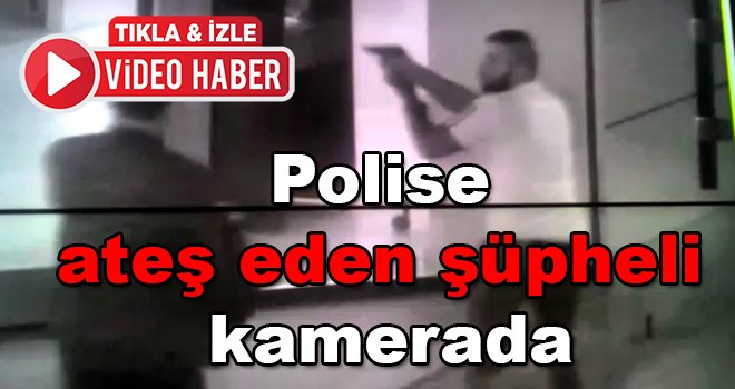 Polise ateş eden şüpheli kamerada