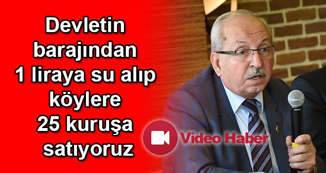 “Devletin barajından 1 liraya su alıp köylere 25 kuruşa satıyoruz”