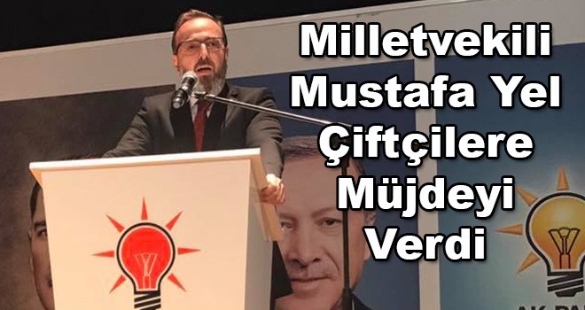 Milletvekili Mustafa Yel'den Çiftçilere Müjde