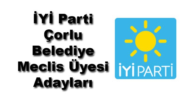 İYİ Parti Çorlu Belediye Meclis Üyesi Adayları Belli Oldu