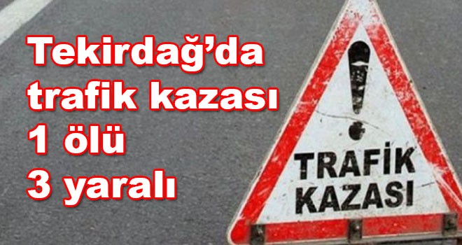 Tekirdağ’da kaza 1 ölü 3 yaralı