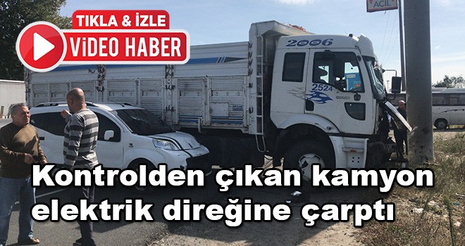 Kontrolden çıkan kamyon elektrik direğine çarparak durdu 1 yaralı