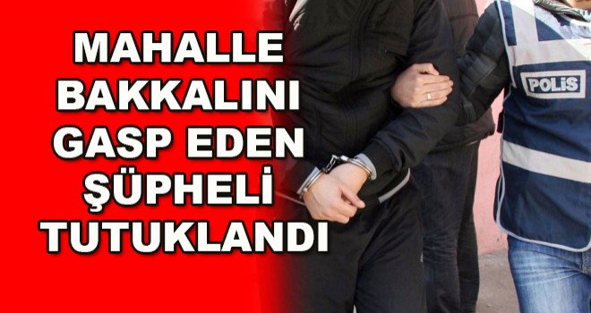 Mahalle bakkalını gasp eden şüpheli tutuklandı