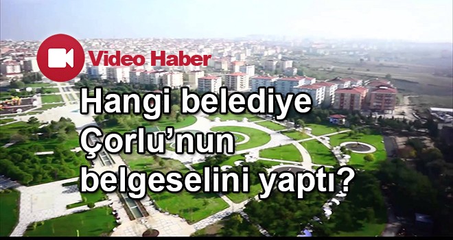 Çorlu Belediyesi yapadursun o belediye Çorlu’nun belgeselini yaptı