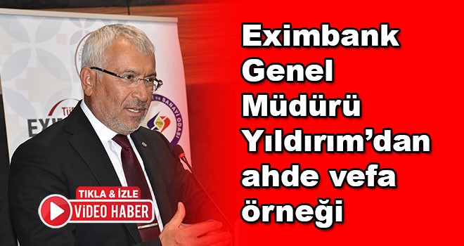 Eximbank Genel Müdürü Yıldırım’dan ahde vefa örneği