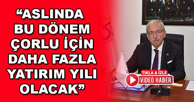 "Aslında bu dönem Çorlu İçin daha fazla yatırım yılı olacak"