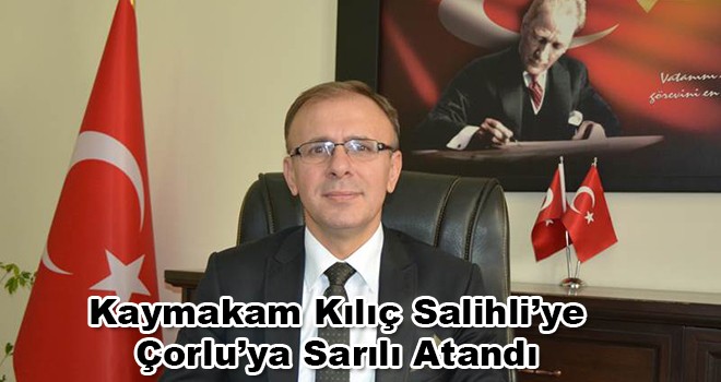 Kaymakam Kılıç Salihli’ye Çorlu’ya Sarılı Atandı