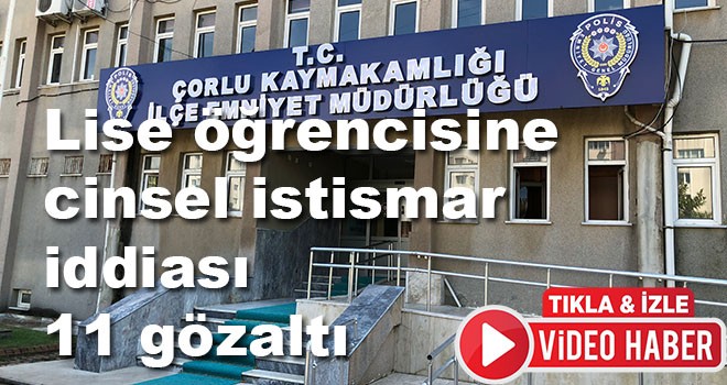 Lise öğrencisine cinsel istismar iddiası 11 gözaltı