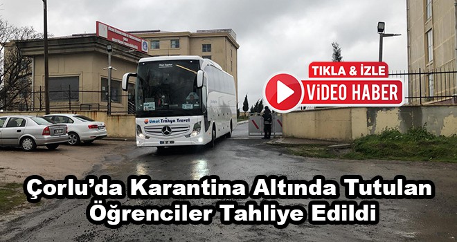 Çorlu’da Karantina Altında Tutulan Öğrenciler Tahliye Edildi