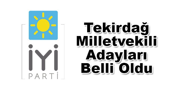 İYİ Parti’nin Tekirdağ adayları belli oldu