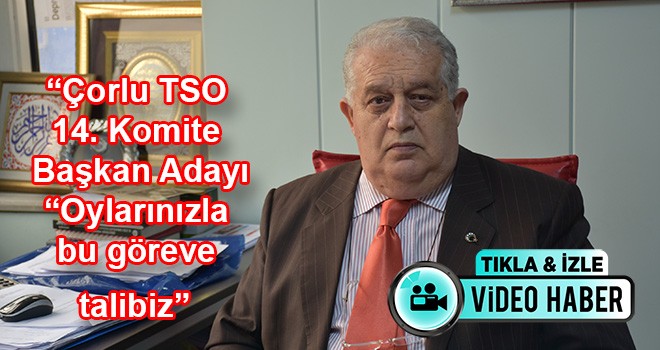 Çorlu Ticaret ve Sanayi Odası (Çorlu TSO) 14. Komite Başkan Adayı İlhan Kurt, “Oylarınızla bu göreve talibiz”