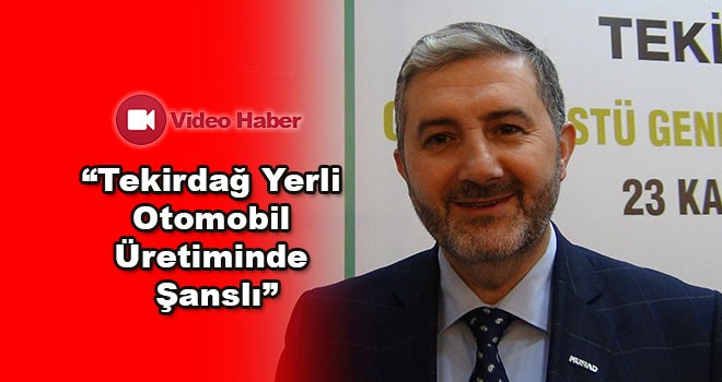 MÜSİAD Genel Başkanı Abdurrahman Kaan, “Yerli otomobil üretimi için Tekirdağ şanslı illerimizden”