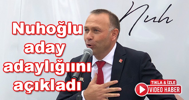 Nuh Nuhoğlu aday adaylığını resmen açıkladı