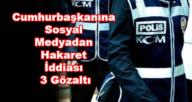 Cumhurbaşkanına Hakarete 3 Gözaltı