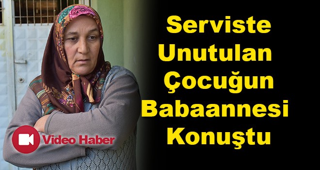 Serviste Unutulan Çocuğun Babaannesi Konuştu