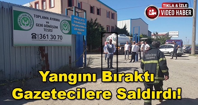 Yangını Bıraktı Gazetecilere Saldırdı