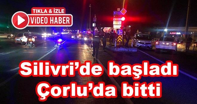 İstanbul’dan başlayan kovalamaca Çorlu’da son buldu