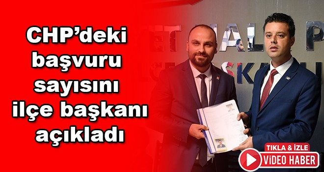 CHP’de kaç başvuru oldu sayıyı ilçe başkanı açıkladı