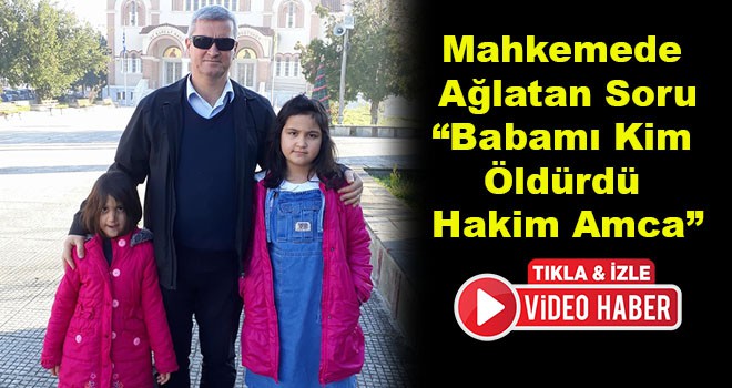 Mahkemede Ağlatan Soru "Babamı Kim Öldürdü Hakim Amca"