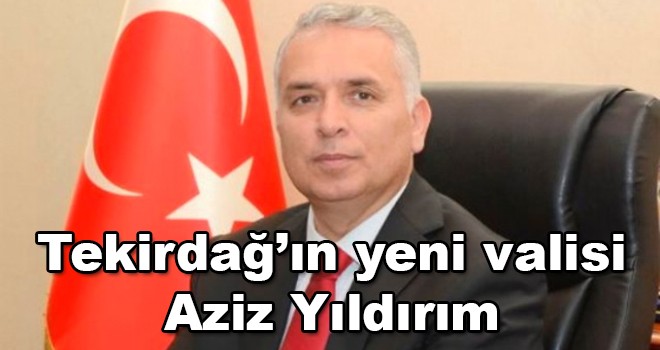 Tekirdağ’ın yeni valisi Aziz Yıldırım