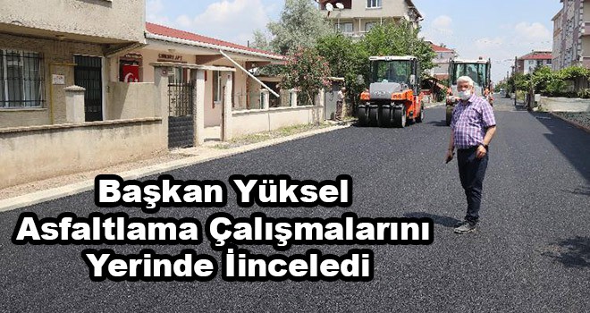 Başkan Yüksel Asfaltlama Çalışmalarını Yerinde İnceledi